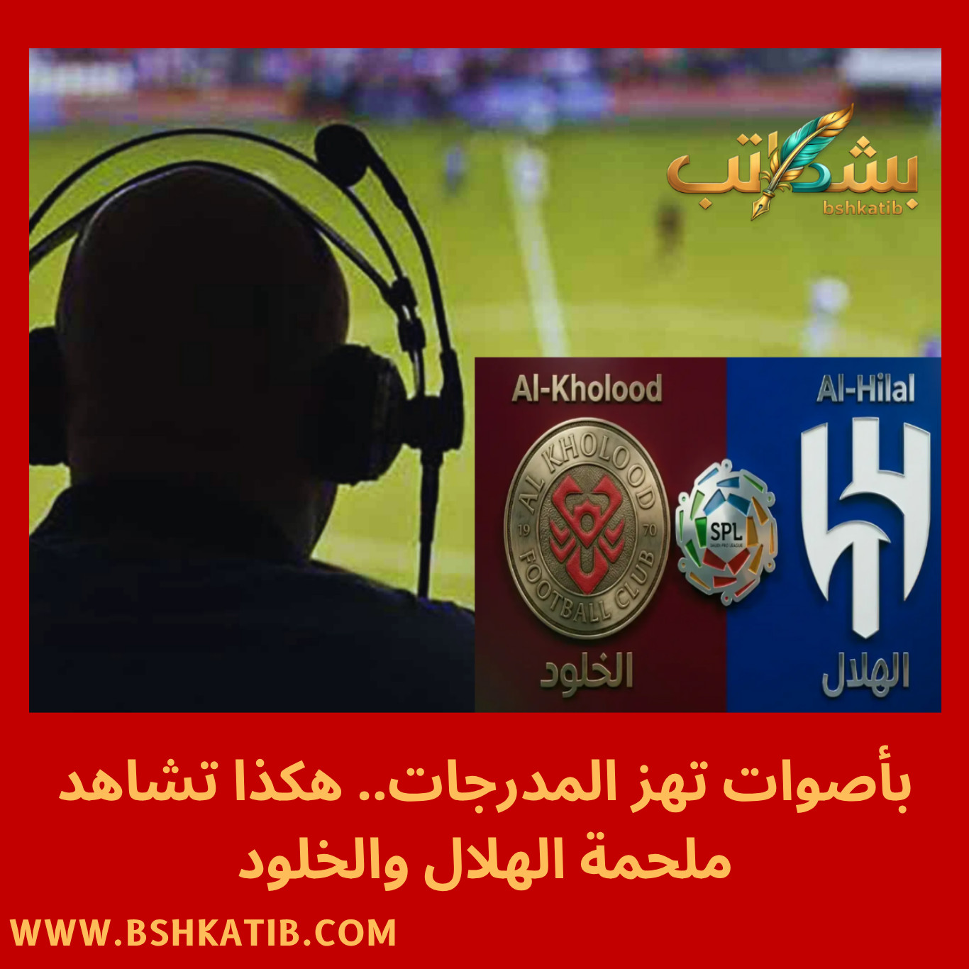 معلق مباراة الهلال والخلود-مباراة الهلال والخلود- دوري روشن السعودي- معلق مباراة الهلال- القنوات الناقلة للدوري السعودي- موعد مباراة الهلال اليوم- بث مباشر الهلال