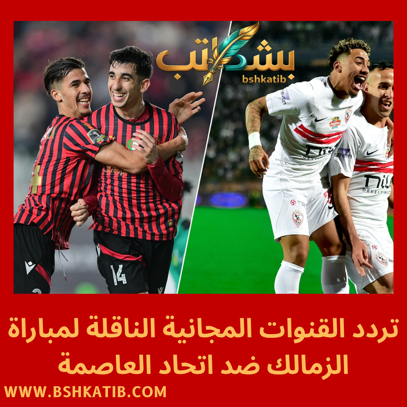 الزمالك ضد اتحاد العاصمة- نهائي الكونفدرالية 2026- القنوات الناقلة لمباراة الزمالك- بث مباشر الزمالك- تردد القناة الجزائرية الأرضية